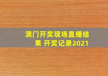 澳门开奖现场直播结果 开奖记录2021